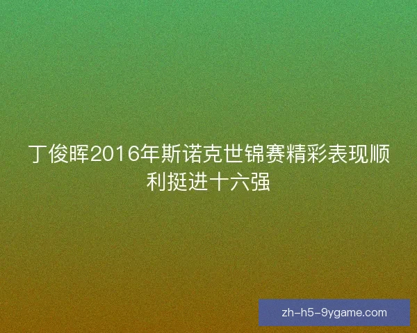 丁俊晖2016年斯诺克世锦赛精彩表现顺利挺进十六强